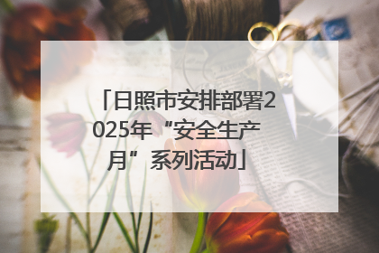 日照市安排部署2025年“安全生产月”系列活动