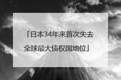 日本34年来首次失去全球最大债权国地位