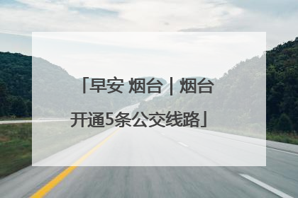 早安 烟台｜烟台开通5条公交线路