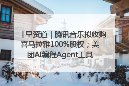 早资道｜腾讯音乐拟收购喜马拉雅100%股权；美团AI编程Agent工具NoCode上线