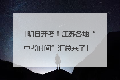 明日开考！江苏各地“中考时间”汇总来了