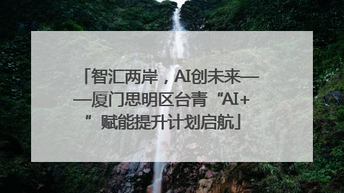 智汇两岸，AI创未来——厦门思明区台青“AI+”赋能提升计划启航