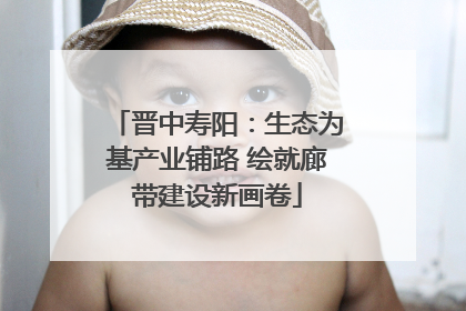 晋中寿阳：生态为基产业铺路 绘就廊带建设新画卷