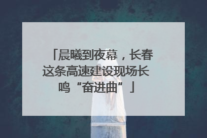 晨曦到夜幕，长春这条高速建设现场长鸣“奋进曲”
