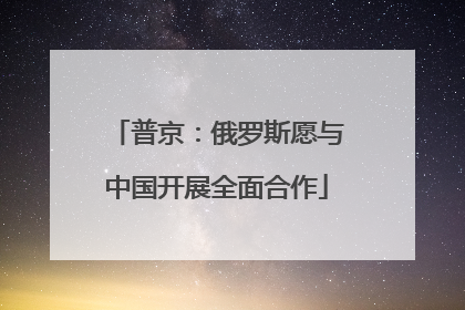 普京：俄罗斯愿与中国开展全面合作
