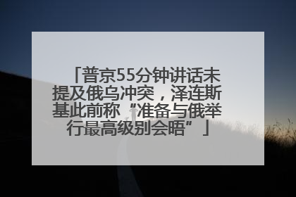 普京55分钟讲话未提及俄乌冲突，泽连斯基此前称“准备与俄举行最高级别会晤”