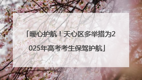 暖心护航！天心区多举措为2025年高考考生保驾护航