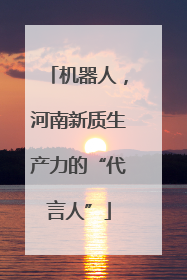 机器人，河南新质生产力的“代言人”