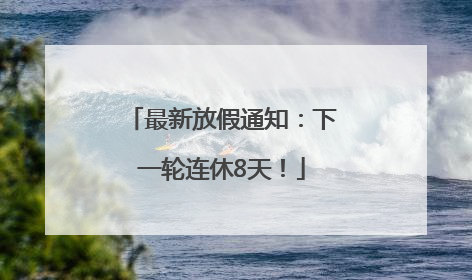 最新放假通知：下一轮连休8天！