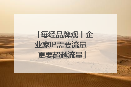 每经品牌观丨企业家IP需要流量 更要超越流量