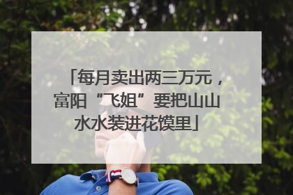 每月卖出两三万元，富阳“飞姐”要把山山水水装进花馍里