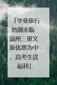 毕业旅行热潮来临 温州三重文旅优惠为中、高考生送福利