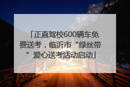 正直驾校600辆车免费送考，临沂市“绿丝带”爱心送考活动启动