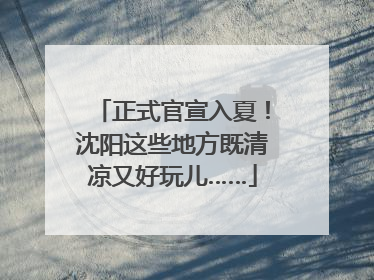 正式官宣入夏！沈阳这些地方既清凉又好玩儿……