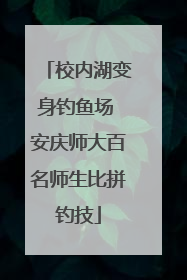 校内湖变身钓鱼场 安庆师大百名师生比拼钓技