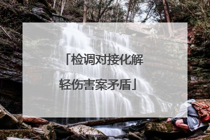 检调对接化解轻伤害案矛盾