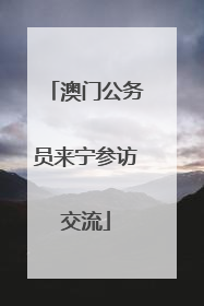 澳门公务员来宁参访交流