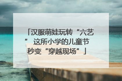 汉服萌娃玩转“六艺” 这所小学的儿童节秒变“穿越现场”