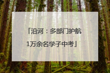 沿河：多部门护航1万余名学子中考