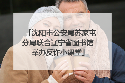 沈阳市公安局苏家屯分局联合辽宁省图书馆举办反诈小课堂