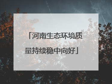 河南生态环境质量持续稳中向好