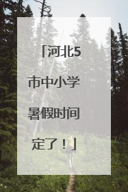 河北5市中小学暑假时间定了！