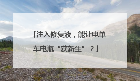注入修复液，能让电单车电瓶“获新生”？