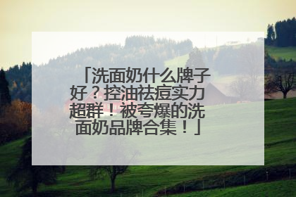 洗面奶什么牌子好？控油祛痘实力超群！被夸爆的洗面奶品牌合集！