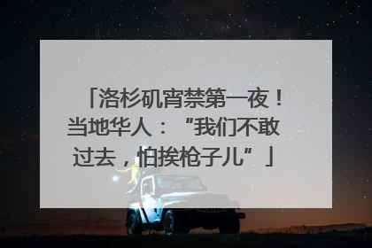 洛杉矶宵禁第一夜！当地华人：“我们不敢过去，怕挨枪子儿”