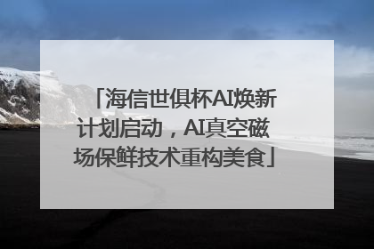 海信世俱杯AI焕新计划启动，AI真空磁场保鲜技术重构美食