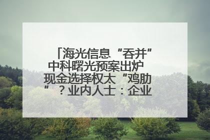 海光信息“吞并”中科曙光预案出炉 现金选择权太“鸡肋”？业内人士：企业不想大量现金流出