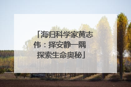 海归科学家黄志伟：择安静一隅 探索生命奥秘