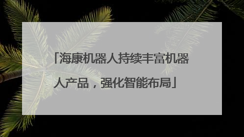 海康机器人持续丰富机器人产品，强化智能布局
