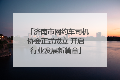 济南市网约车司机协会正式成立 开启行业发展新篇章