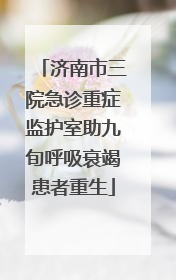 济南市三院急诊重症监护室助九旬呼吸衰竭患者重生