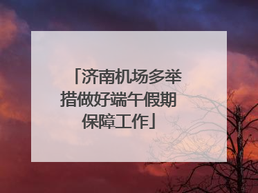 济南机场多举措做好端午假期保障工作