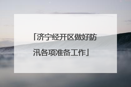济宁经开区做好防汛各项准备工作