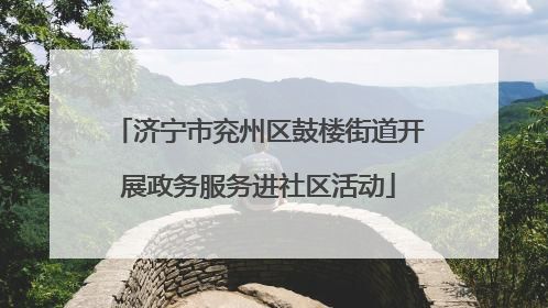 济宁市兖州区鼓楼街道开展政务服务进社区活动