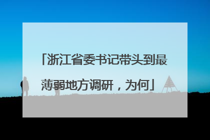 浙江省委书记带头到最薄弱地方调研，为何