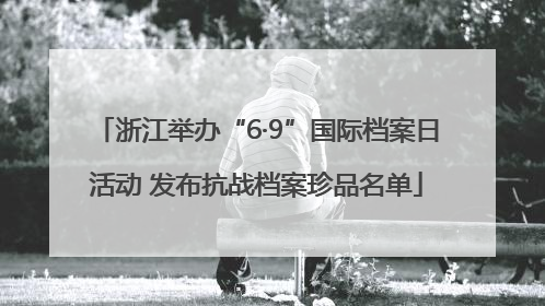 浙江举办“6·9”国际档案日活动 发布抗战档案珍品名单
