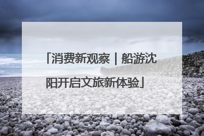 消费新观察｜船游沈阳开启文旅新体验