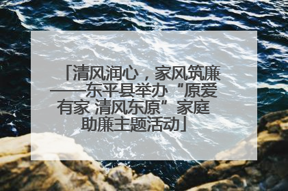 清风润心，家风筑廉——东平县举办“原爱有家 清风东原”家庭助廉主题活动
