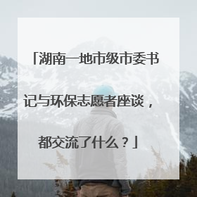 湖南一地市级市委书记与环保志愿者座谈，都交流了什么？