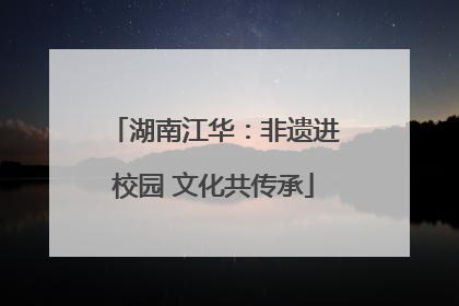 湖南江华：非遗进校园 文化共传承