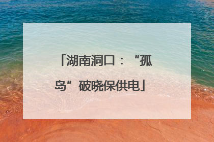 湖南洞口：“孤岛”破晓保供电