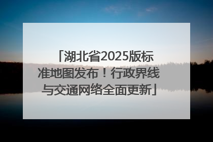 湖北省2025版标准地图发布！行政界线与交通网络全面更新