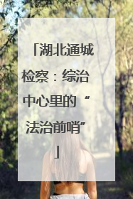湖北通城检察：综治中心里的“法治前哨”