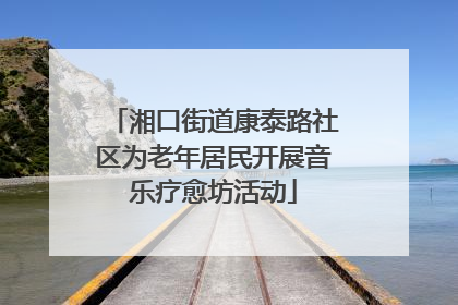湘口街道康泰路社区为老年居民开展音乐疗愈坊活动