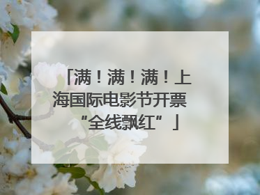 满！满！满！上海国际电影节开票“全线飘红”
