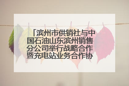 滨州市供销社与中国石油山东滨州销售分公司举行战略合作暨充电站业务合作协议签约仪式